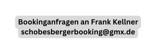 Bookinganfragen an Frank Kellner schobesbergerbooking gmx de